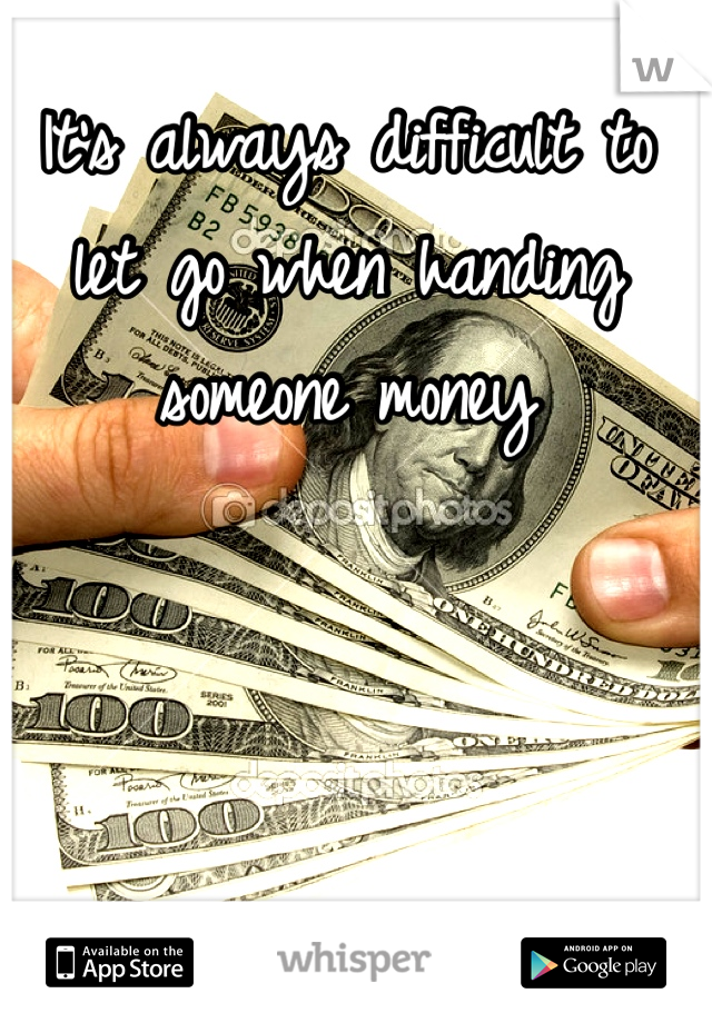 It's always difficult to let go when handing someone money
