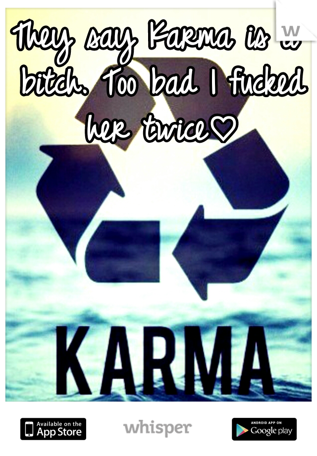 They say Karma is a bitch. Too bad I fucked her twice♡