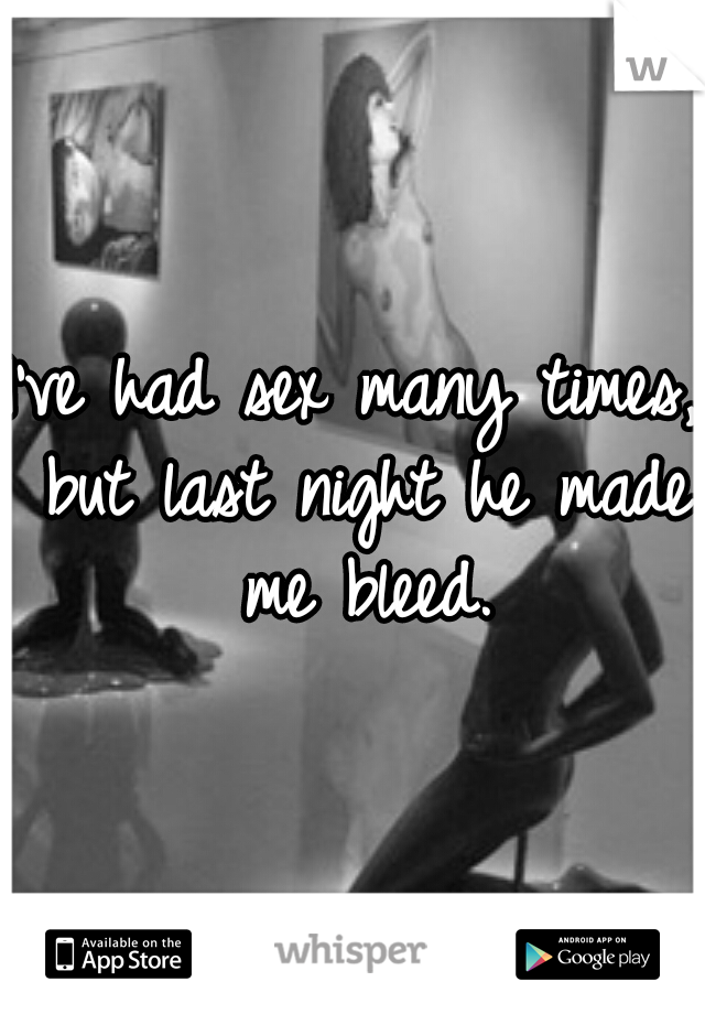 I've had sex many times, but last night he made me bleed.