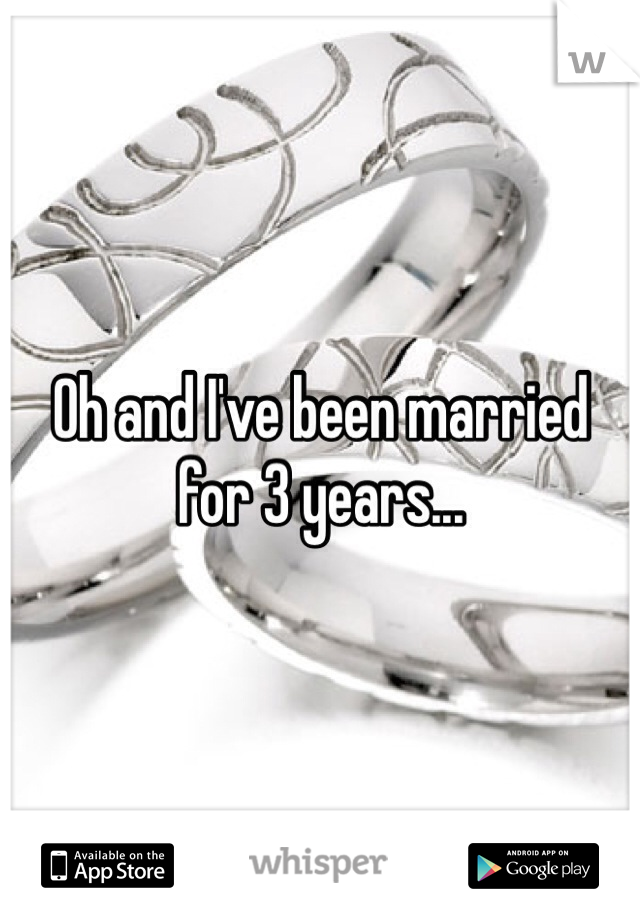 Oh and I've been married for 3 years...