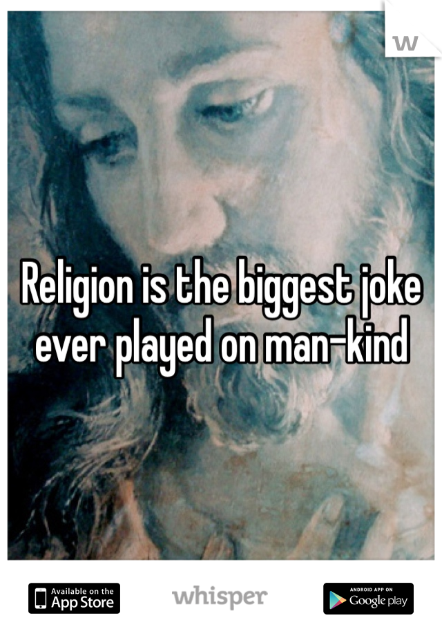 Religion is the biggest joke ever played on man-kind 