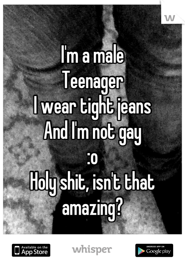 I'm a male
Teenager
I wear tight jeans
And I'm not gay 
:o
Holy shit, isn't that amazing?