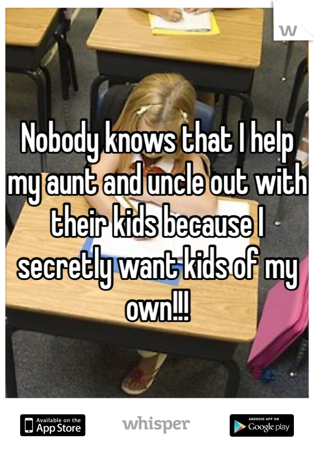 Nobody knows that I help my aunt and uncle out with their kids because I secretly want kids of my own!!!