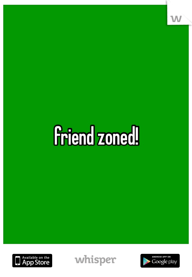 friend zoned!