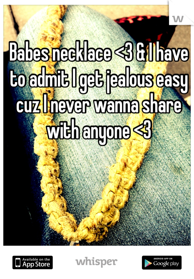 Babes necklace <3 & I have to admit I get jealous easy cuz I never wanna share with anyone <3