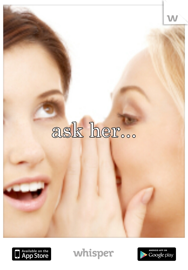 ask her...