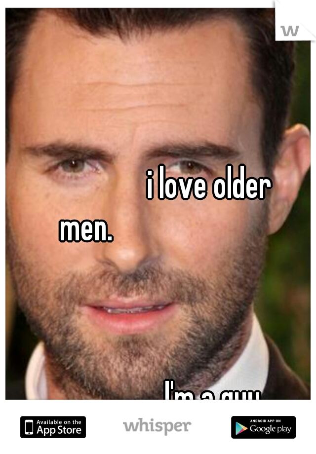 i love older men.








































































 I'm a guy