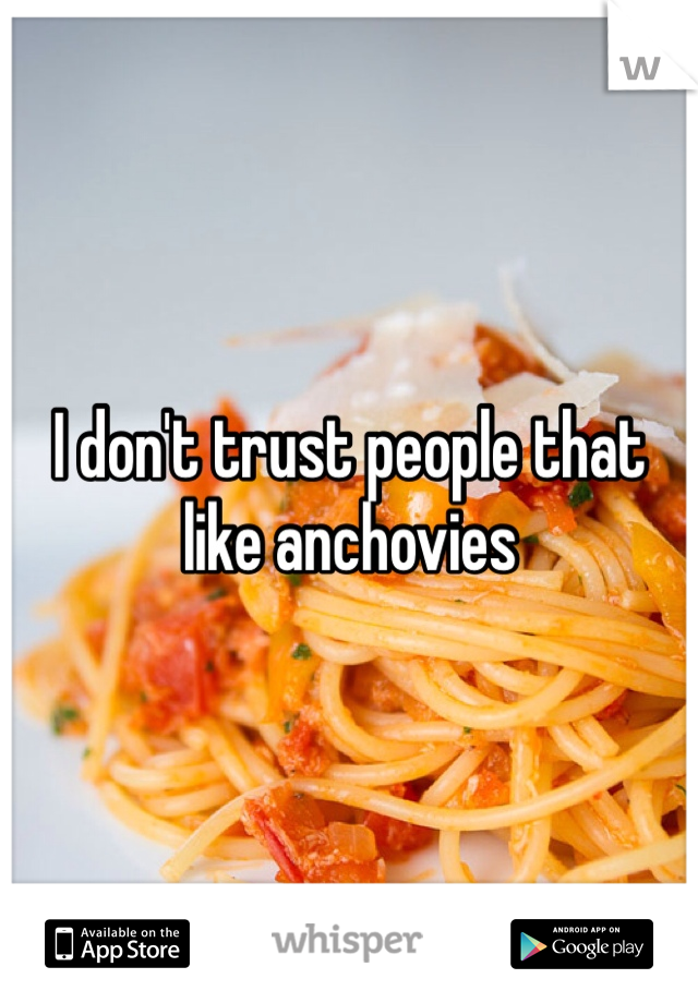 I don't trust people that like anchovies 
