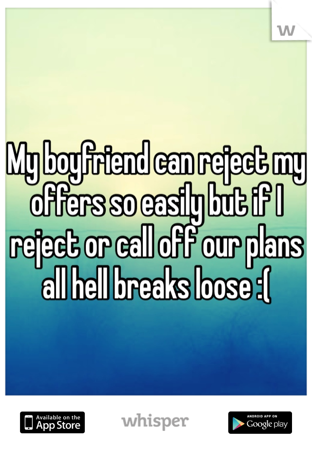 My boyfriend can reject my offers so easily but if I reject or call off our plans all hell breaks loose :(