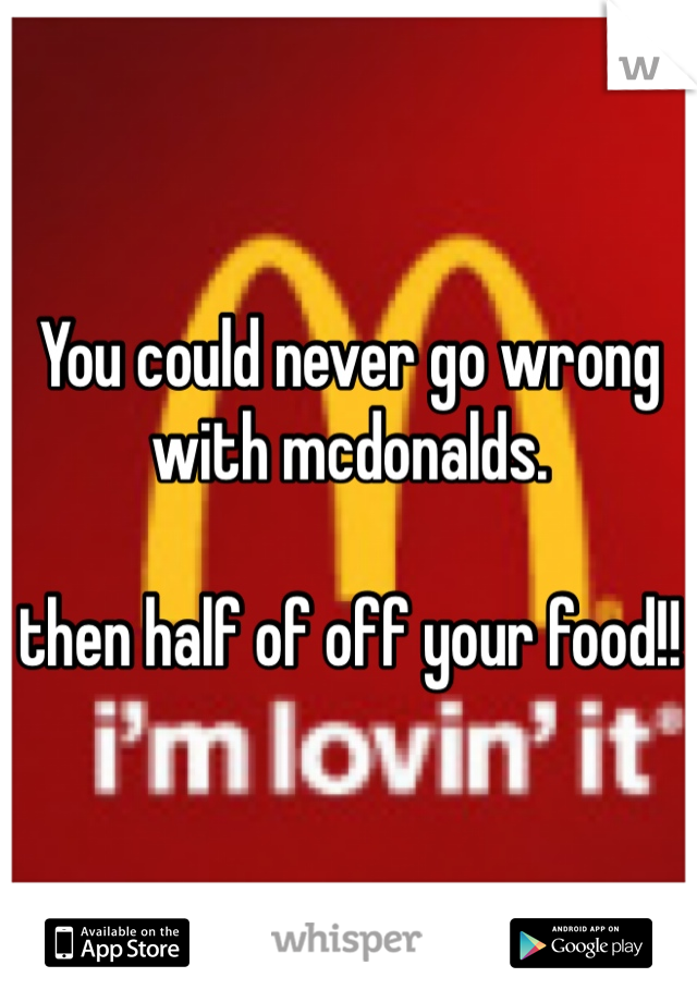 You could never go wrong with mcdonalds.

then half of off your food!!
