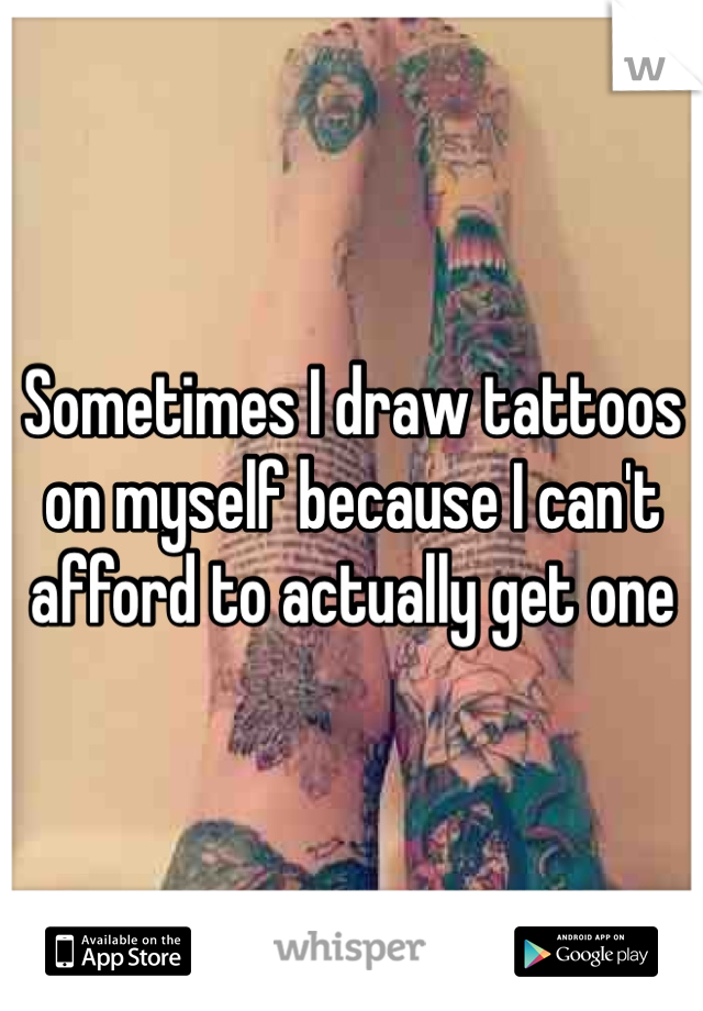 Sometimes I draw tattoos on myself because I can't afford to actually get one
