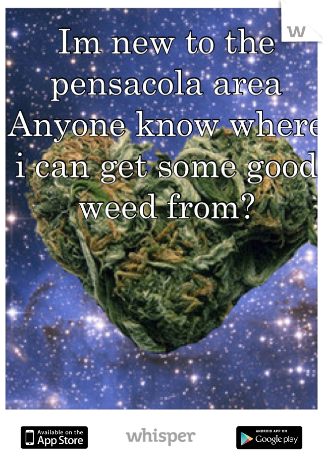 Im new to the pensacola area
Anyone know where i can get some good weed from?