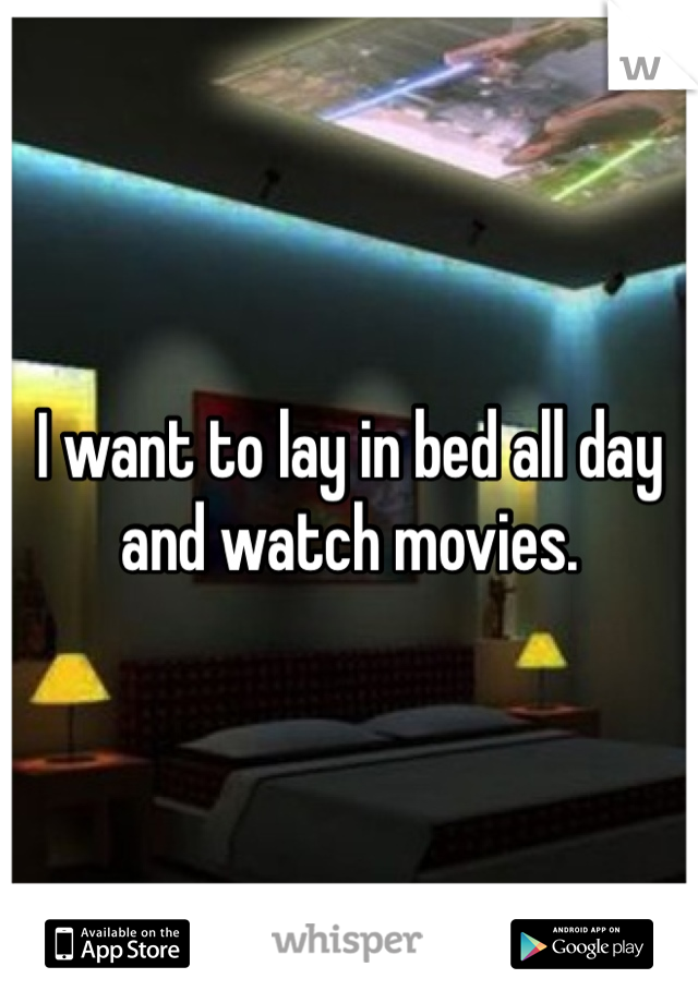 I want to lay in bed all day and watch movies. 