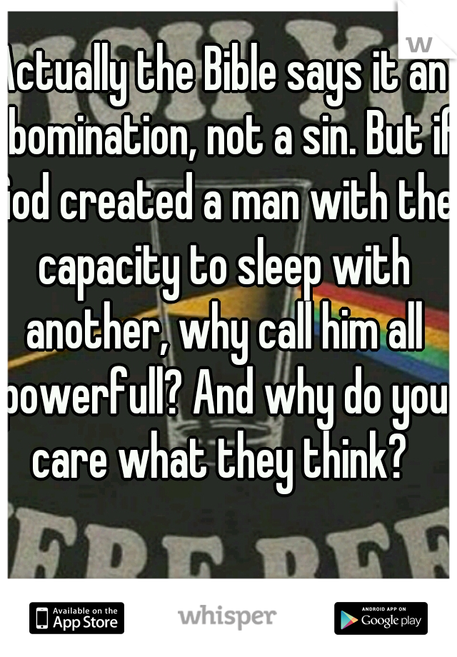 Actually the Bible says it an abomination, not a sin. But if God created a man with the capacity to sleep with another, why call him all powerfull? And why do you care what they think? 
