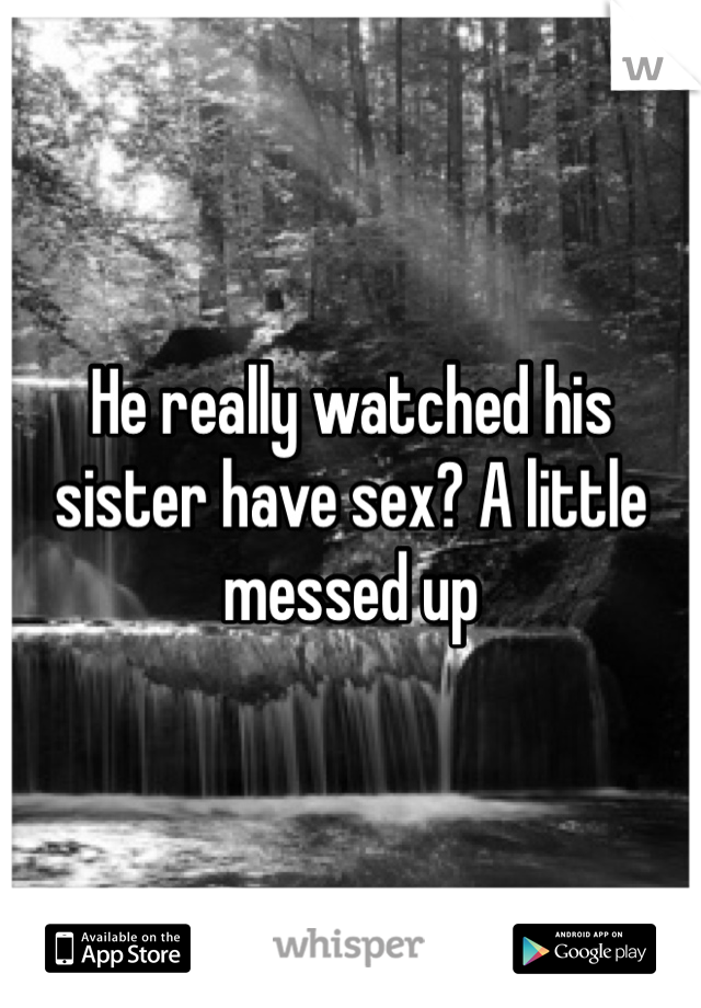 He really watched his sister have sex? A little messed up