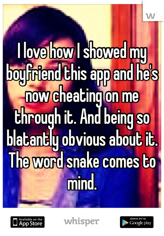 I love how I showed my boyfriend this app and he's now cheating on me through it. And being so blatantly obvious about it. The word snake comes to mind. 