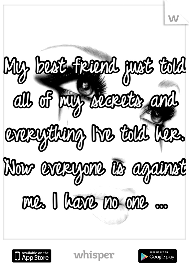 My best friend just told all of my secrets and everything I've told her. Now everyone is against me. I have no one ... 