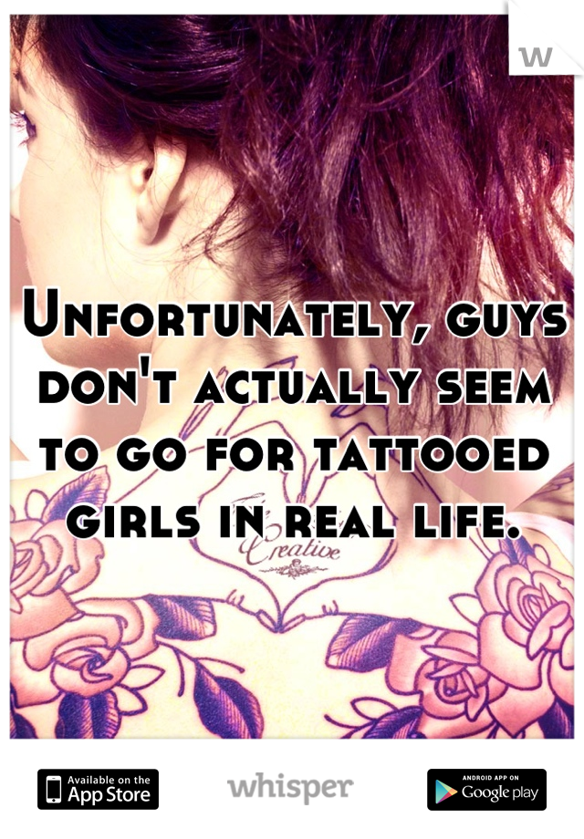 Unfortunately, guys don't actually seem to go for tattooed girls in real life.