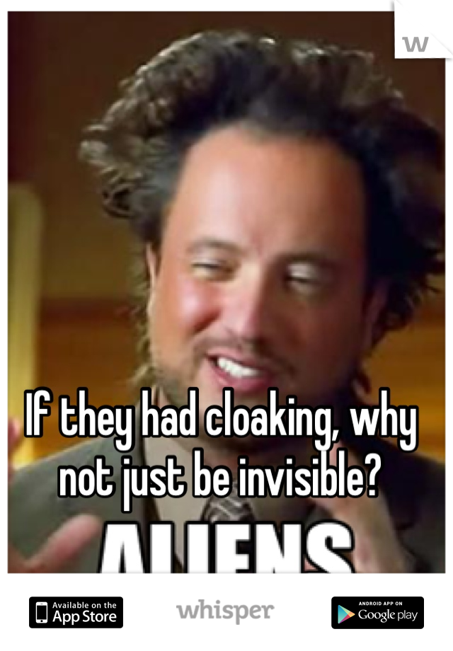 If they had cloaking, why not just be invisible?