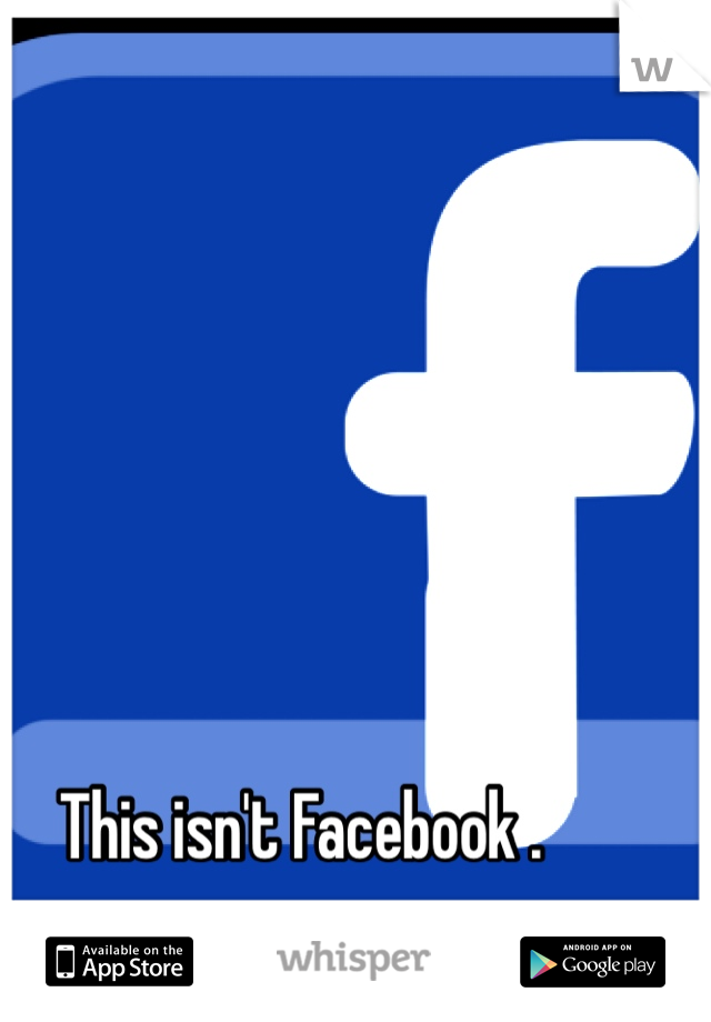 This isn't Facebook .