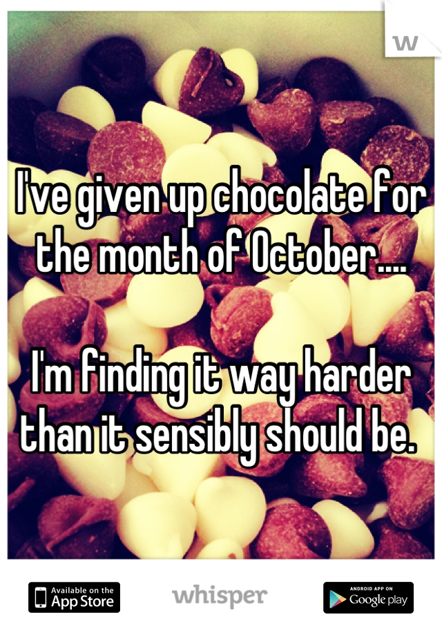 I've given up chocolate for the month of October....

I'm finding it way harder than it sensibly should be. 