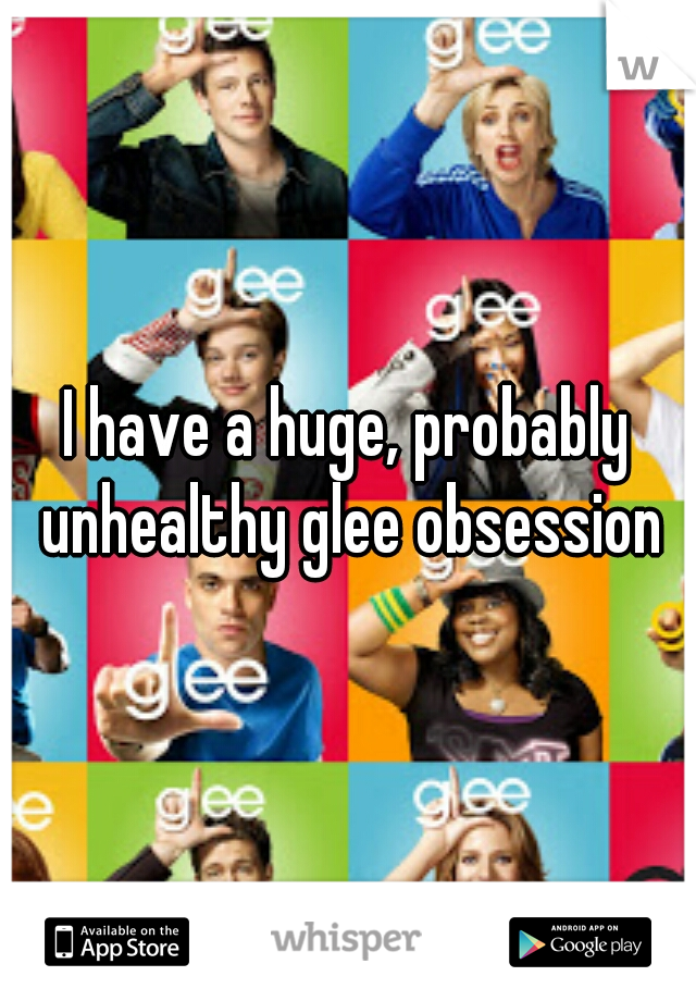 I have a huge, probably unhealthy glee obsession