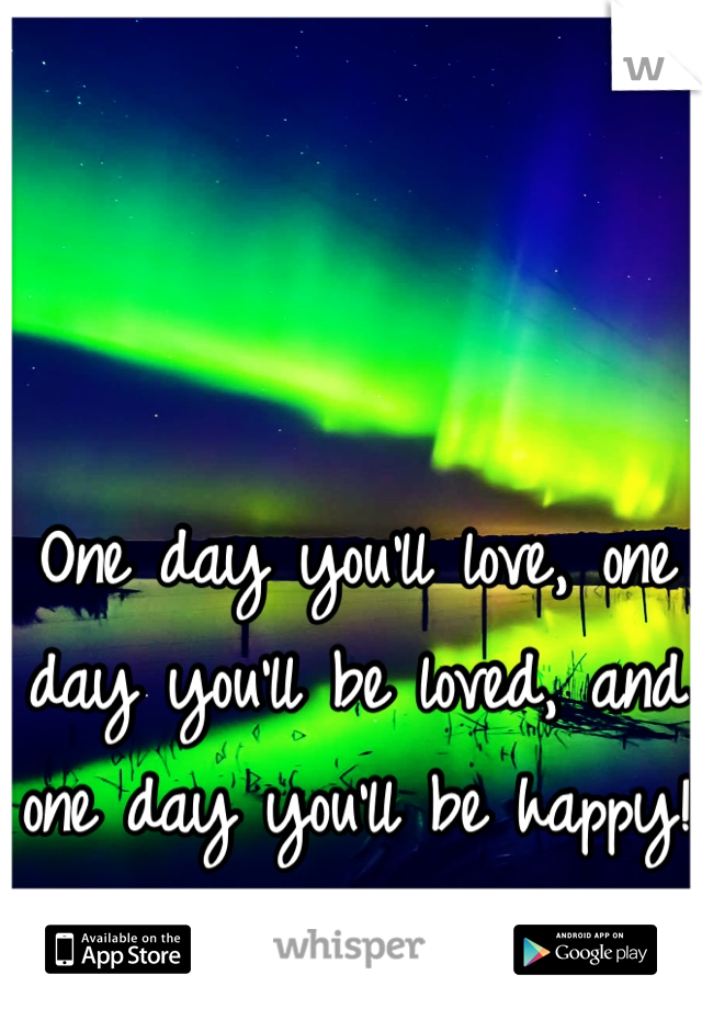 One day you'll love, one day you'll be loved, and one day you'll be happy! 
•][•