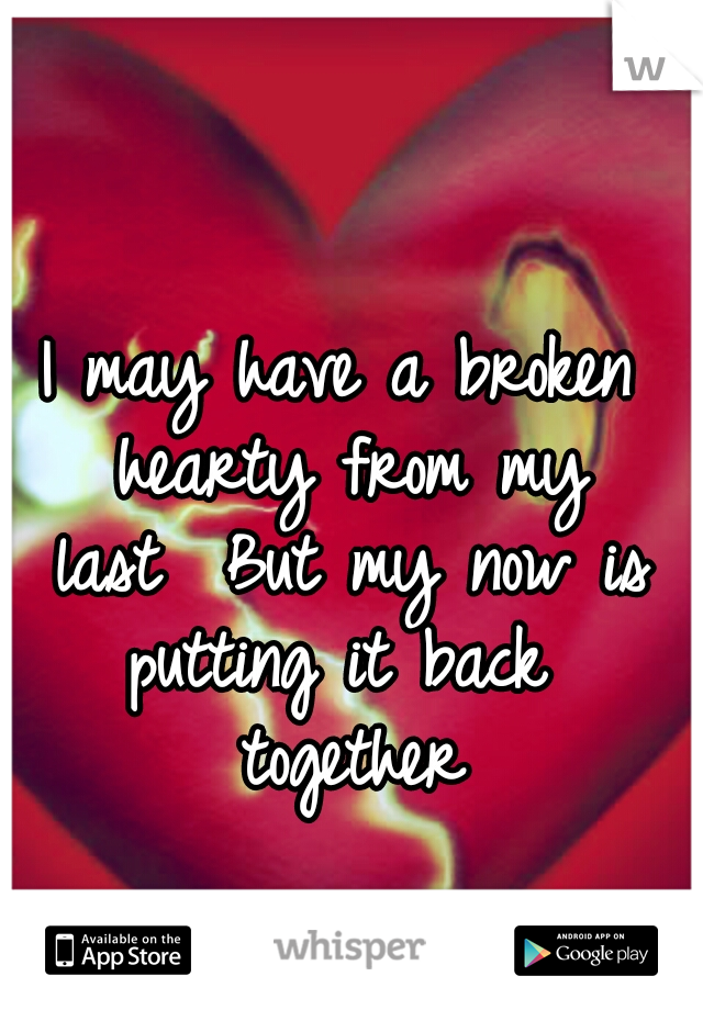I may have a broken hearty from my last

But my now is putting it back
 together