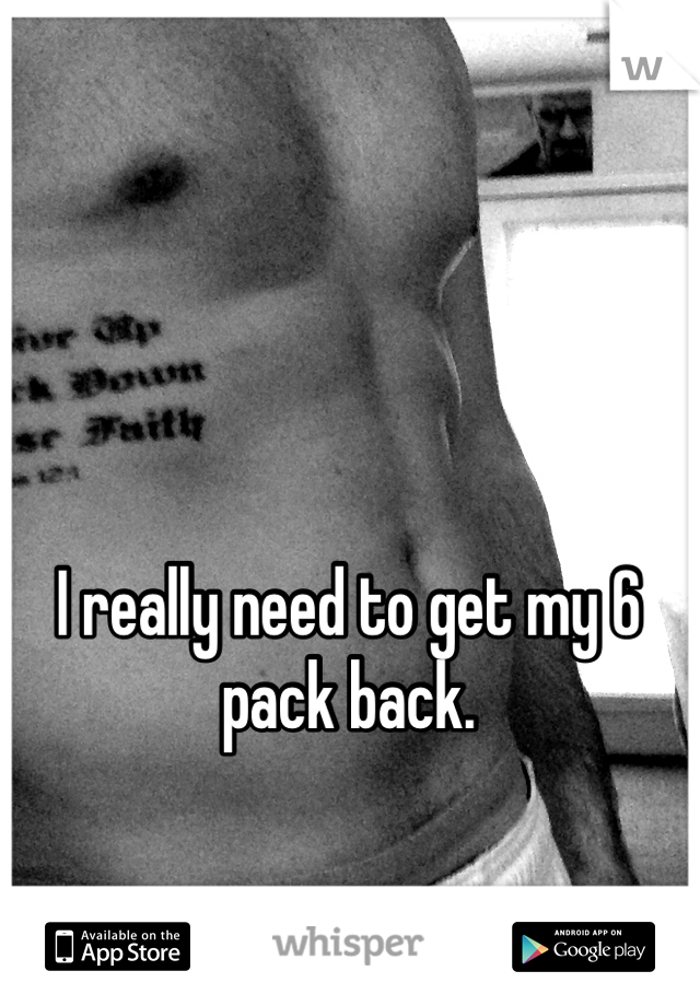I really need to get my 6 pack back.