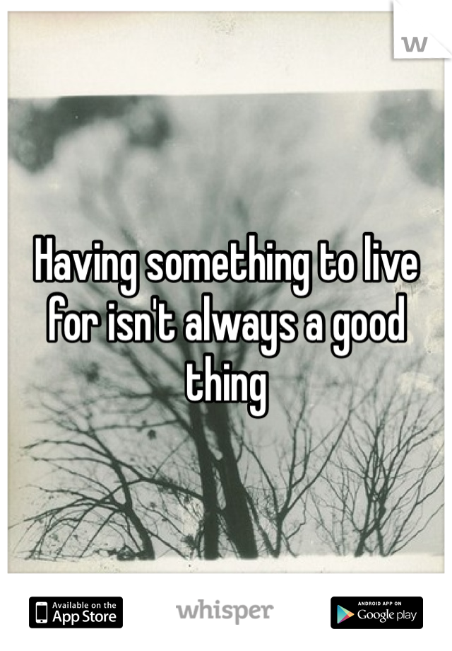 Having something to live for isn't always a good thing 