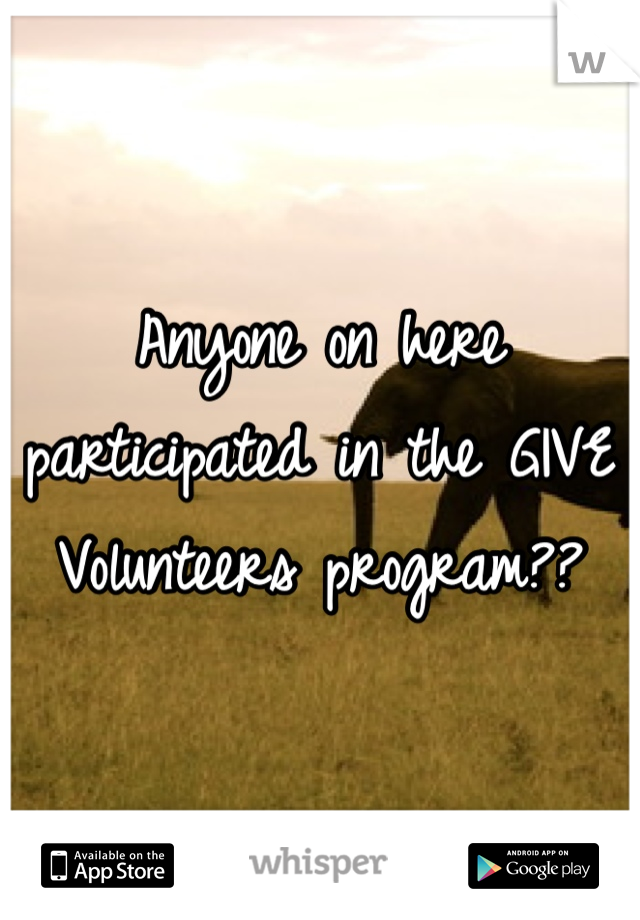 Anyone on here participated in the GIVE Volunteers program?? 