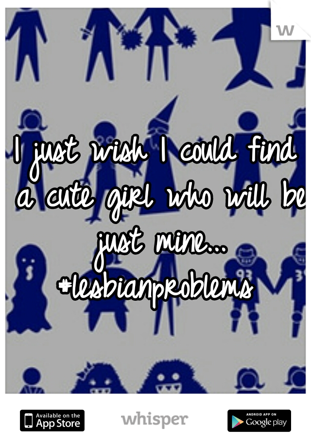 I just wish I could find a cute girl who will be just mine... #lesbianproblems 
