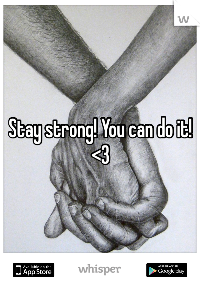 Stay strong! You can do it!<3