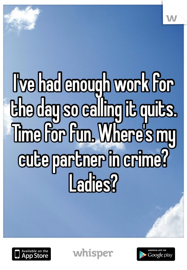 I've had enough work for the day so calling it quits. Time for fun. Where's my cute partner in crime? 
Ladies?