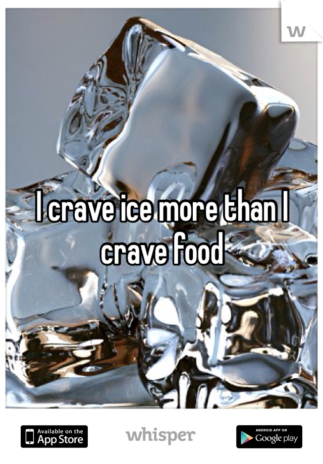 I crave ice more than I crave food
