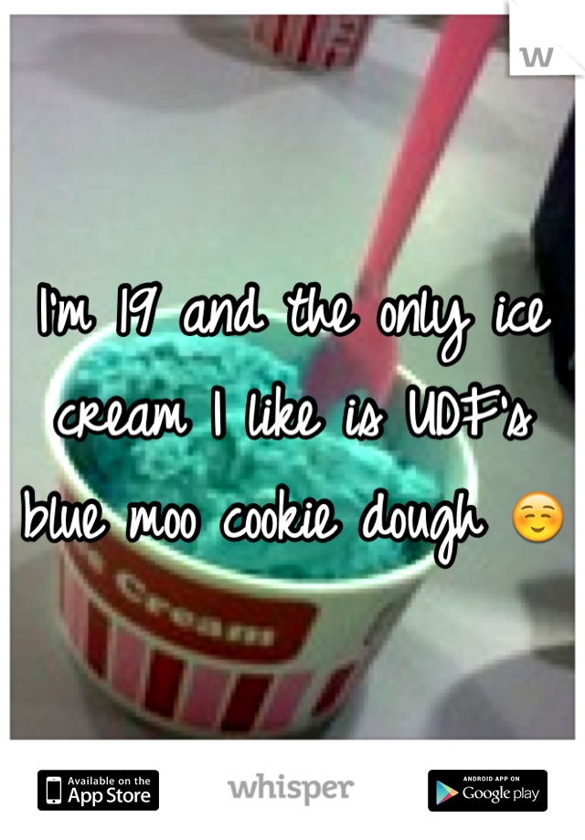 I'm 19 and the only ice cream I like is UDF's blue moo cookie dough ☺️