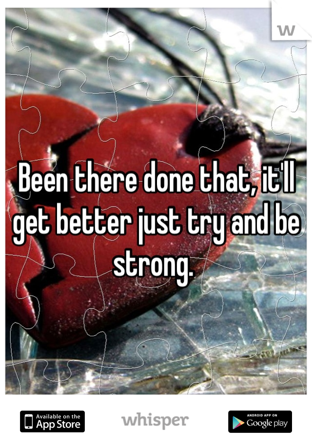 Been there done that, it'll get better just try and be strong. 
