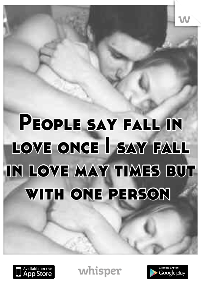 People say fall in love once I say fall in love may times but with one person 