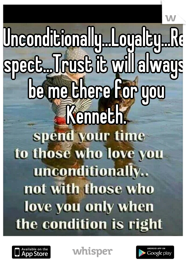 Unconditionally...Loyalty...Respect...Trust it will always be me there for you Kenneth.