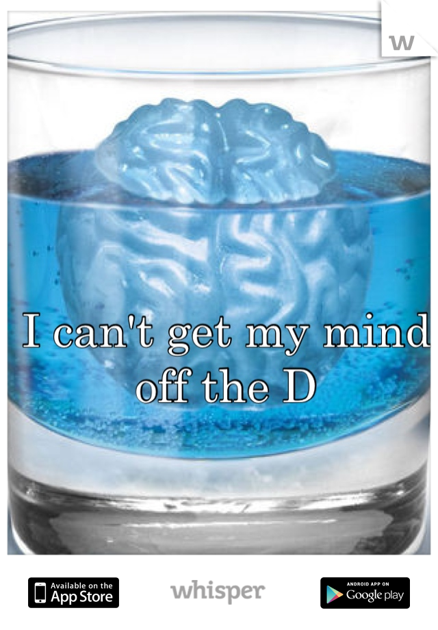 I can't get my mind off the D