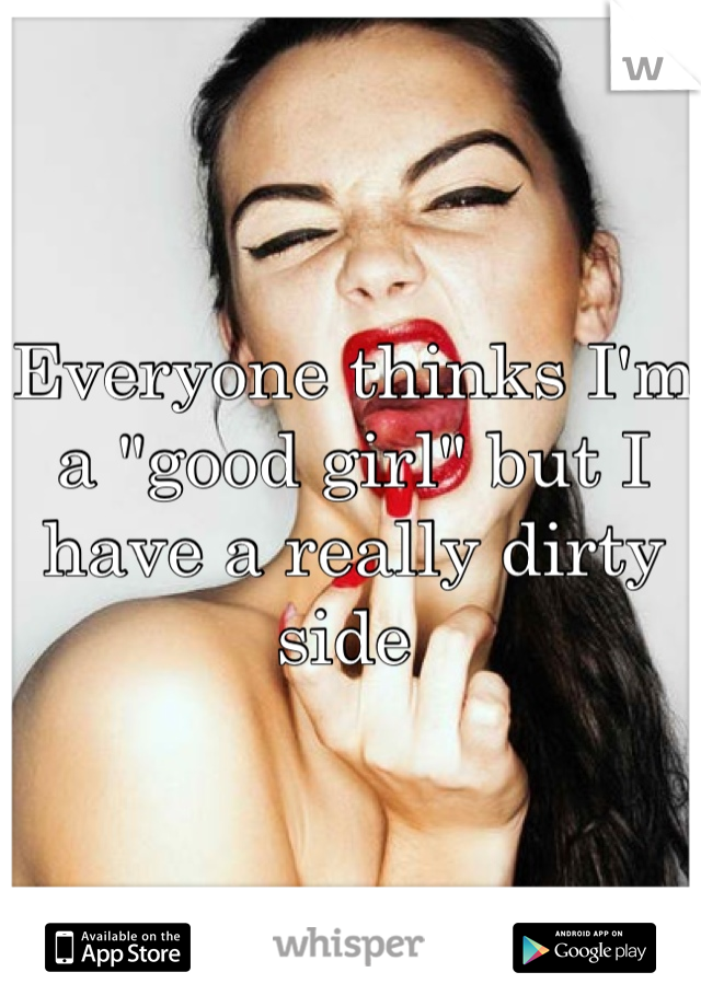 Everyone thinks I'm a "good girl" but I have a really dirty side 