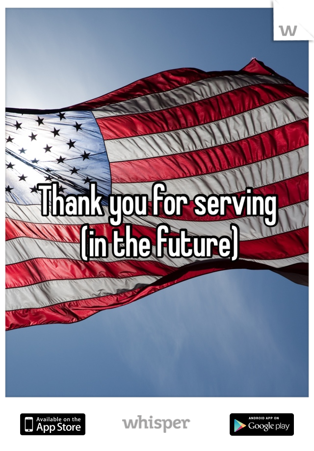 Thank you for serving
 (in the future)