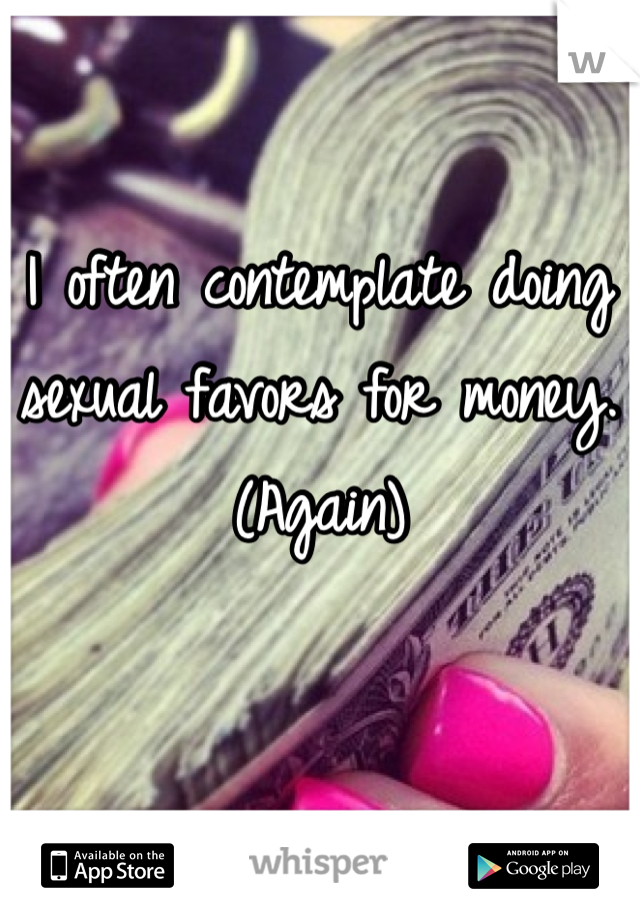 I often contemplate doing sexual favors for money. (Again)