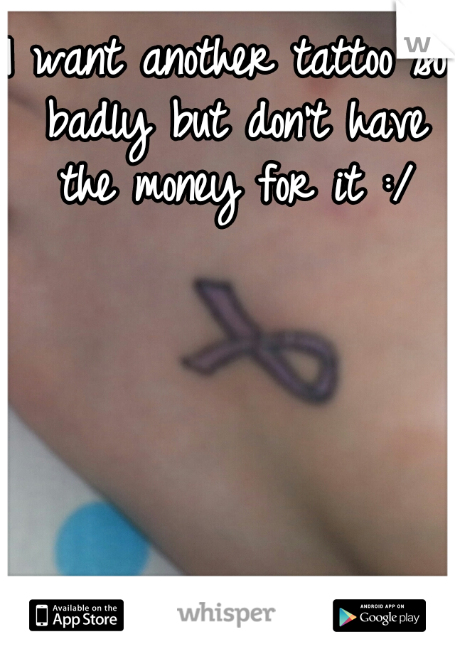I want another tattoo so badly but don't have the money for it :/