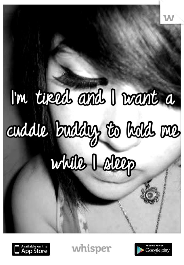 I'm tired and I want a cuddle buddy to hold me while I sleep