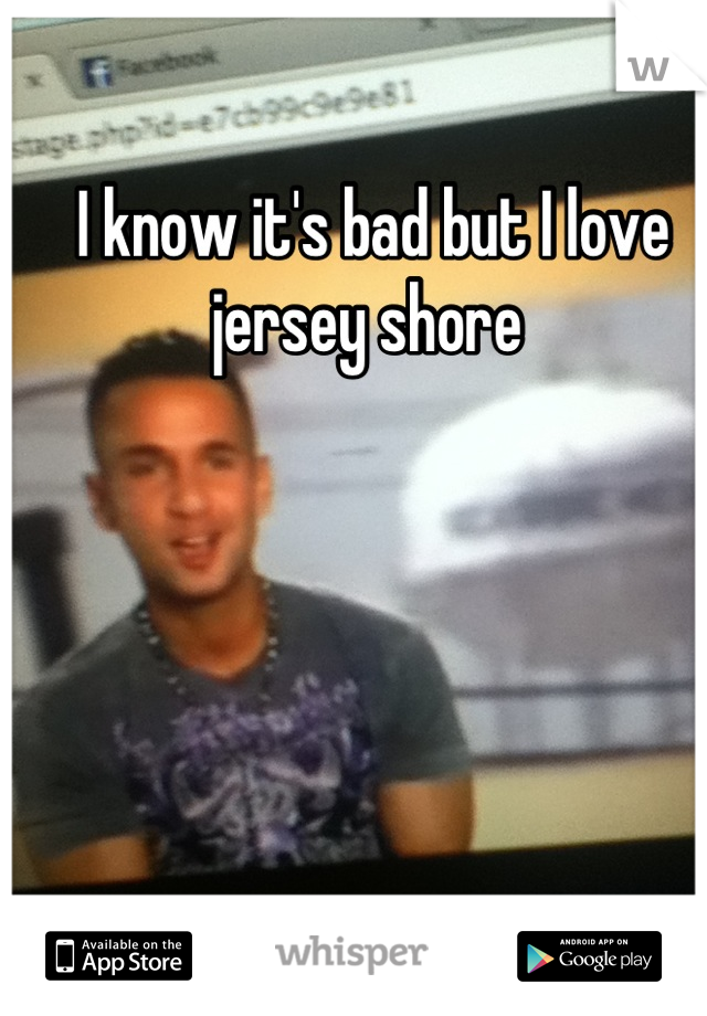 I know it's bad but I love jersey shore 