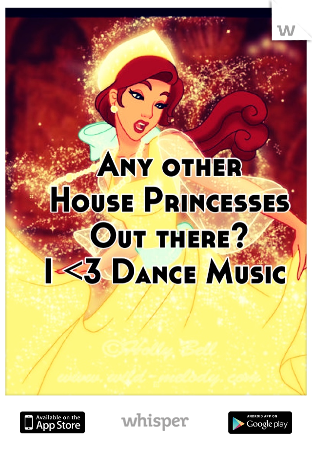Any other 
House Princesses 
Out there?
I <3 Dance Music 