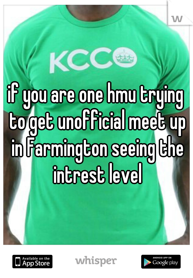 if you are one hmu trying to get unofficial meet up in Farmington seeing the intrest level