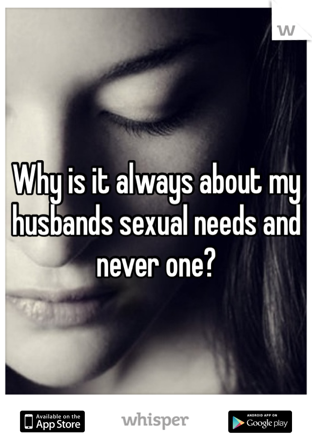 Why is it always about my husbands sexual needs and never one?