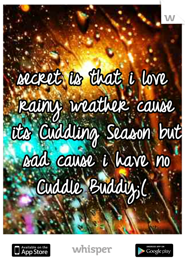 secret is that i love rainy weather cause its Cuddling Season but sad cause i have no Cuddle Buddy;( 